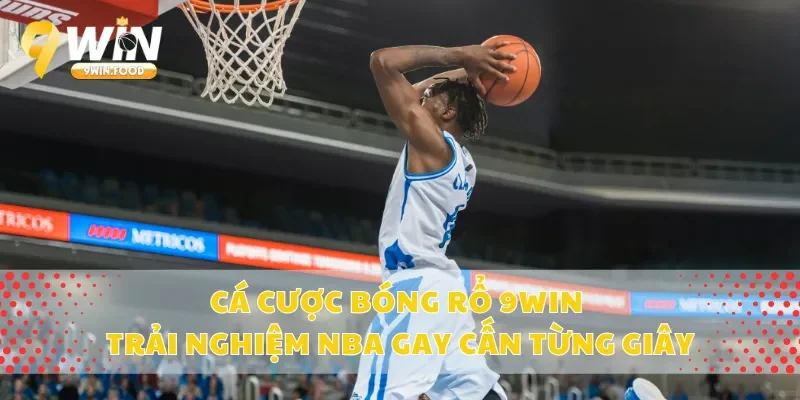 Cá Cược Bóng Rổ 9Win – Trải Nghiệm NBA Gay Cấn Từng Giây