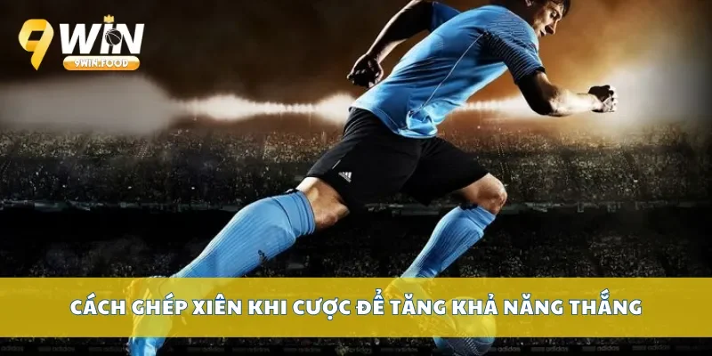 Cách ghép xiên khi cược để tăng khả năng thắng