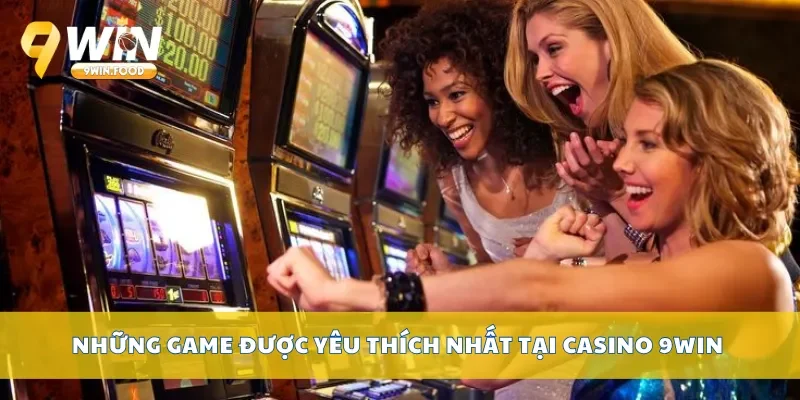 Những game được yêu thích nhất tại casino 9Win